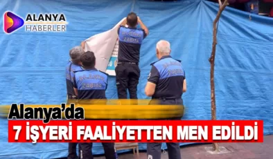 Alanya’da 7 İş Yeri Faaliyetten Men Edildi