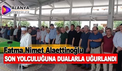 Alanya’nın Değerli Hayırseveri Fatma Nimet Alaettinoğlu Son Yolculuğuna Uğurlandı