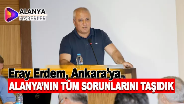 Eray Erdem, Ankara’ya Alanya’nın Tüm Sorunlarını Taşıdık