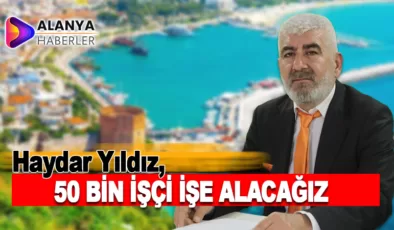 Haydar Yıldız; “50 bin işçi işe alacağız”