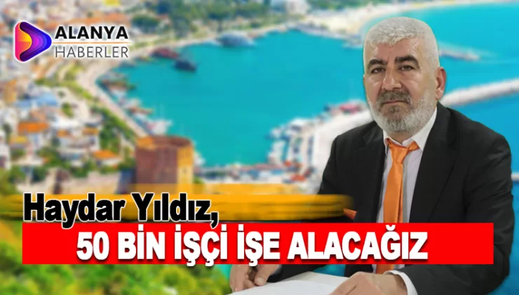 Haydar Yıldız; “50 bin işçi işe alacağız”