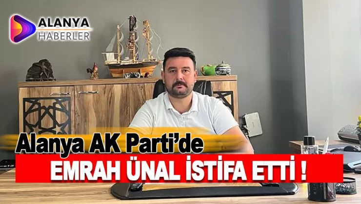 Alanya AK Parti’de Emrah Ünal İstifa Etti
