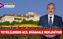 Alanya Eski Devlet Hastanesi Talan Ediliyor, Yetkililerden Acil Müdahale Bekleniyor!