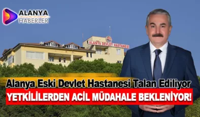 Alanya Eski Devlet Hastanesi Talan Ediliyor, Yetkililerden Acil Müdahale Bekleniyor!