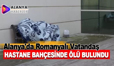 Alanya’da Romanyalı Vatandaş Hastane Bahçesinde Ölü Bulundu