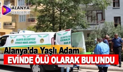 Alanya’da yaşlı adam evinde ölü bulundu