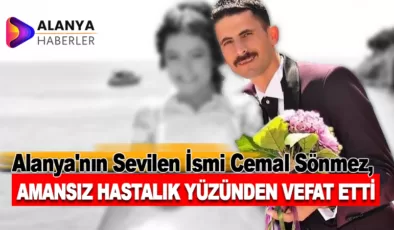 Alanya’nın Sevilen İsmi Cemal Sönmez, Amansız Hastalığa Yenik Düşerek Hayatını Kaybetti